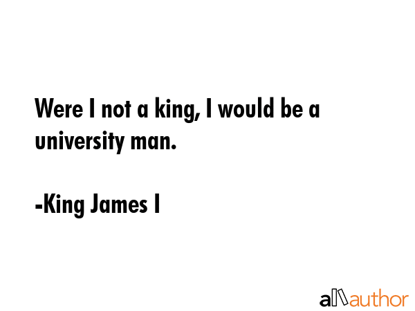 Were I not a king, I would be a university man. - King James I Quote GIF