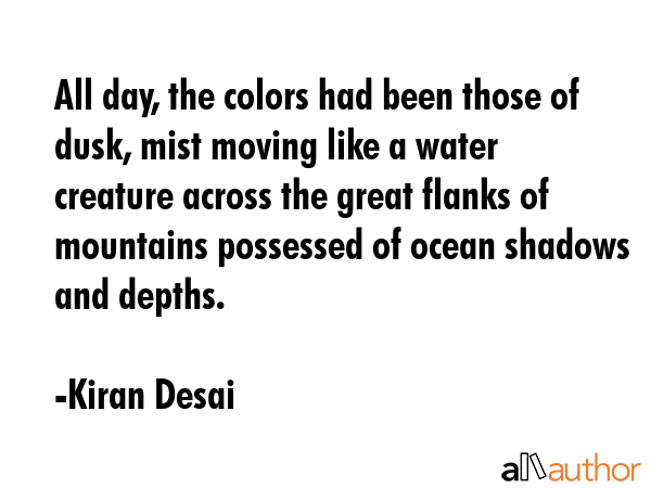 All day, the colors had been those of dusk, mist moving like a water creature across the great... - Kiran Desai Quote GIF