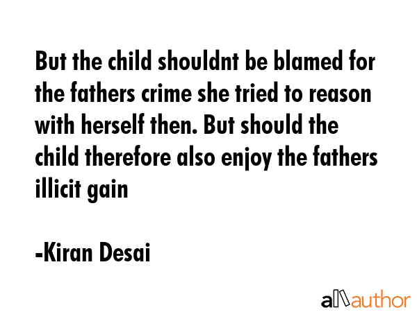 But the child shouldnt be blamed for the fathers crime she tried to reason with herself then. But... - Kiran Desai Quote GIF