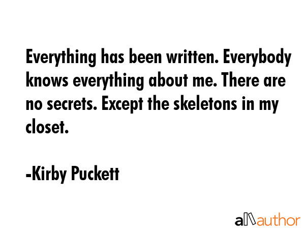 Everything has been written. Everybody knows everything about me. There are no secrets. Except the... - Kirby Puckett Quote GIF