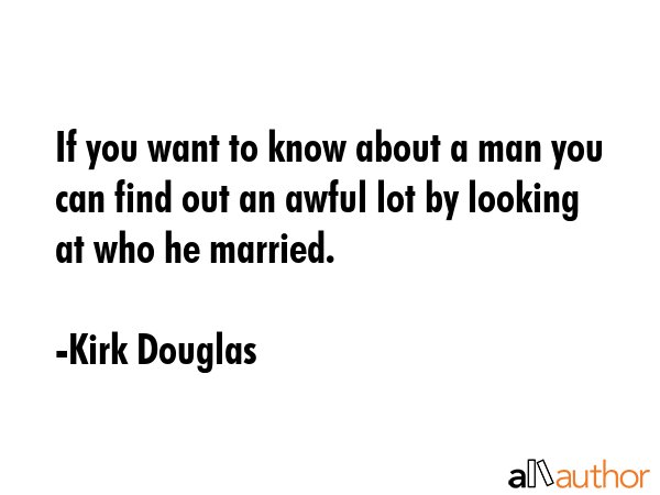 If you want to know about a man you can find out an awful lot by looking at who he married. - Kirk Douglas Quote GIF