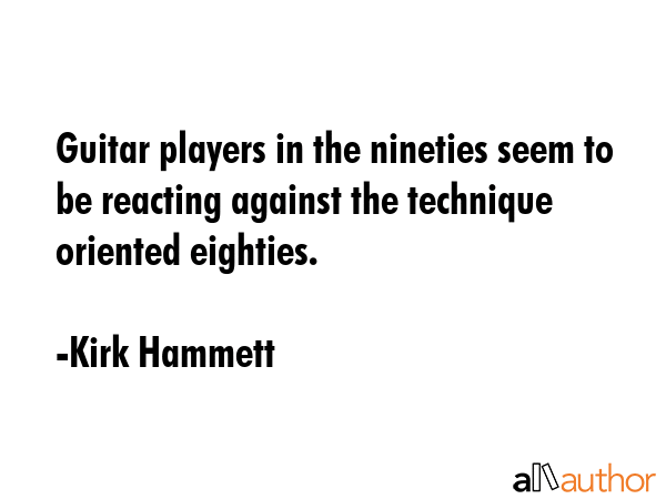 Guitar players in the nineties seem to be reacting against the technique oriented eighties. - Kirk Hammett Quote GIF