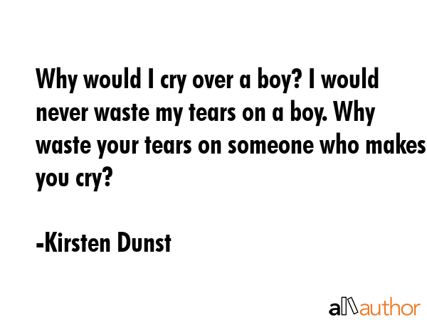 Why would I cry over a boy? I would never waste my tears on a boy. Why waste your tears on someone... - Kirsten Dunst Quote GIF