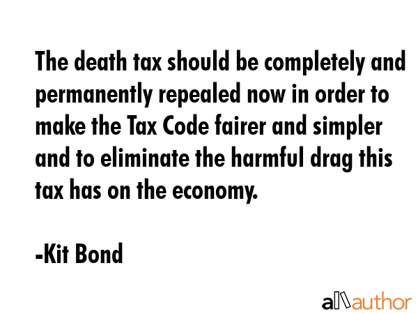 The death tax should be completely and permanently repealed now in order to make the Tax Code... - Kit Bond Quote GIF