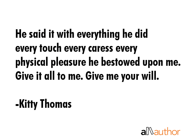 He said it with everything he did every touch every caress every physical pleasure he bestowed upon... - Kitty Thomas Quote GIF