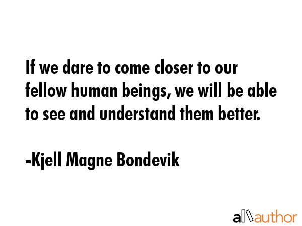 If we dare to come closer to our fellow human beings, we will be able to see and understand them... - Kjell Magne Bondevik Quote GIF