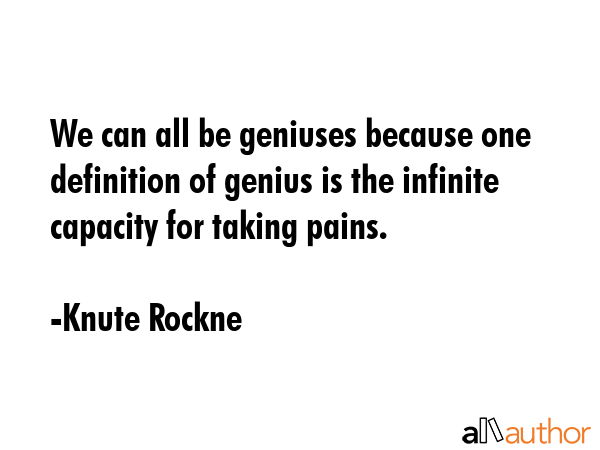 We can all be geniuses because one definition of genius is the infinite capacity for taking pains. - Knute Rockne Quote GIF