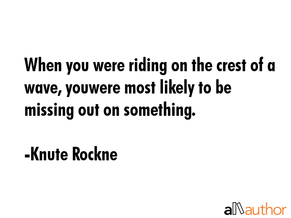 When you were riding on the crest of a wave, youwere most likely to be missing out on something. - Knute Rockne Quote GIF