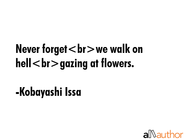 Never forgetwe walk on hellgazing at flowers. - Kobayashi Issa Quote GIF