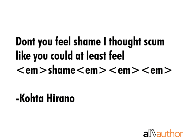 Dont you feel shame I thought scum like you could at least feel shame - Kohta Hirano Quote GIF