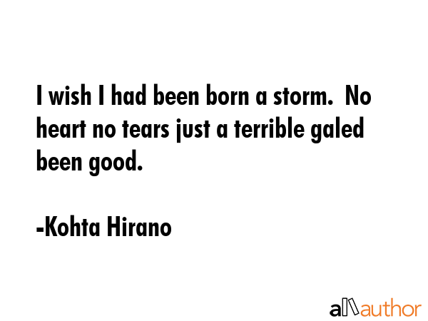 I wish I had been born a storm.  No heart no tears just a terrible galed been good. - Kohta Hirano Quote GIF