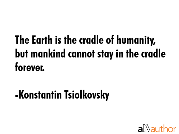 The Earth is the cradle of humanity, but mankind cannot stay in the cradle forever. - Konstantin Tsiolkovsky Quote GIF