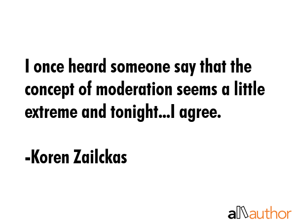 I once heard someone say that the concept of moderation seems a little extreme and tonight...I... - Koren Zailckas Quote GIF