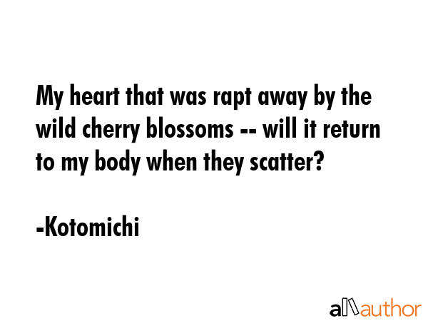 My heart that was rapt away by the wild cherry blossoms -- will it return to my body when they... - Kotomichi Quote GIF