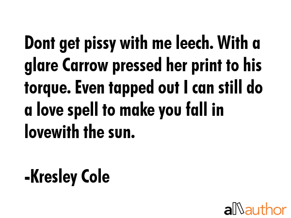 Dont get pissy with me leech. With a glare Carrow pressed her print to his torque. Even tapped out... - Kresley Cole Quote GIF