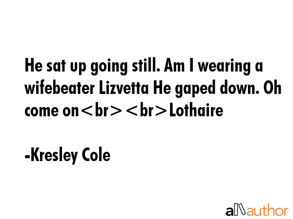He sat up going still. Am I wearing a wifebeater Lizvetta He gaped down. Oh come onLothaire - Kresley Cole Quote GIF
