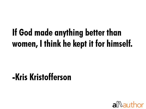 If God made anything better than women, I think he kept it for himself. - Kris Kristofferson Quote GIF