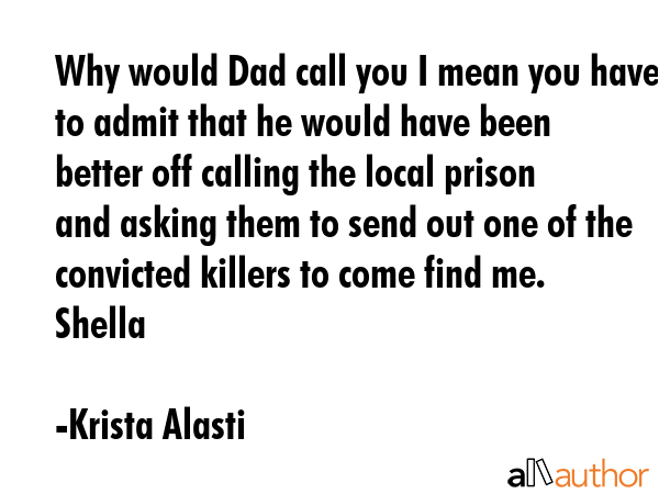 Why would Dad call you I mean you have to admit that he would have been better off calling the... - Krista Alasti Quote GIF