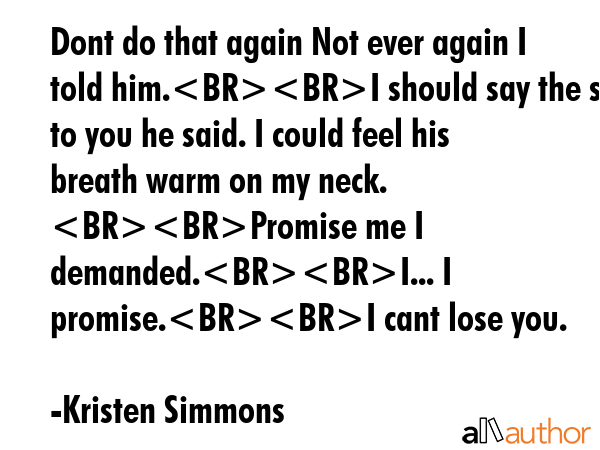 Dont do that again Not ever again I told him.I should say the same to you he said. I could feel his... - Kristen Simmons Quote GIF