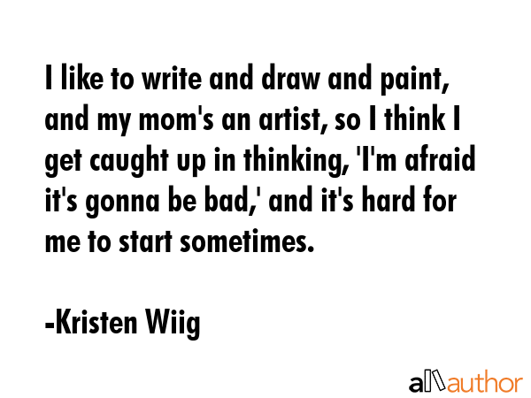 I like to write and draw and paint, and my mom\