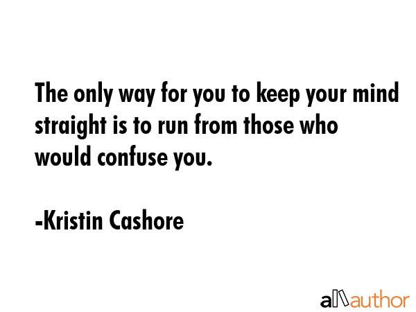 The only way for you to keep your mind straight is to run from those who would confuse you. - Kristin Cashore Quote GIF