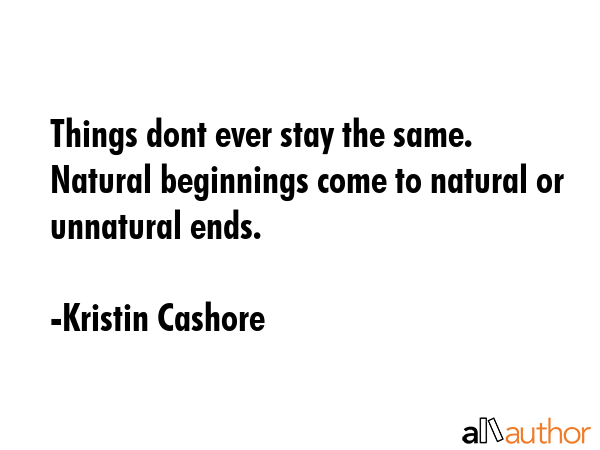 Things dont ever stay the same. Natural beginnings come to natural or unnatural ends. - Kristin Cashore Quote GIF