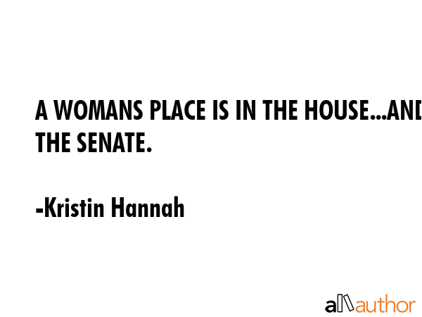A WOMANS PLACE IS IN THE HOUSE...AND THE SENATE. - Kristin Hannah Quote GIF