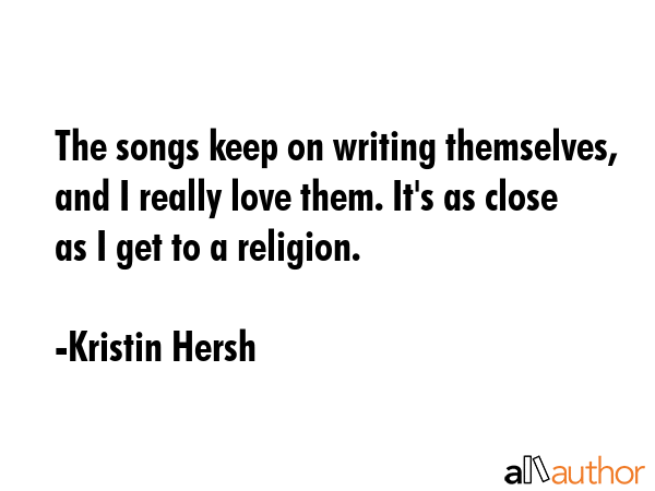 The songs keep on writing themselves, and I really love them. It\