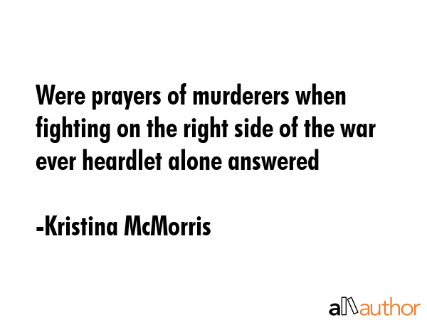 Were prayers of murderers when fighting on the right side of the war ever heardlet alone answered - Kristina McMorris Quote GIF