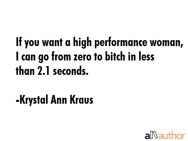 If you want a high performance woman, I can go from zero to bitch in less than 2.1 seconds. - Krystal Ann Kraus Quote GIF