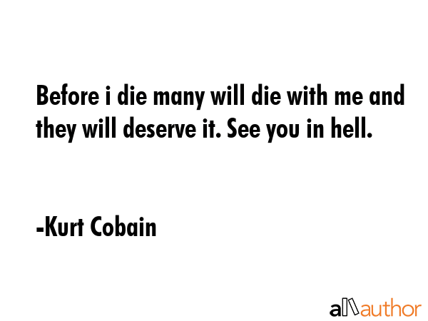 Before i die many will die with me and they will deserve it. See you in hell. - Kurt Cobain Quote GIF