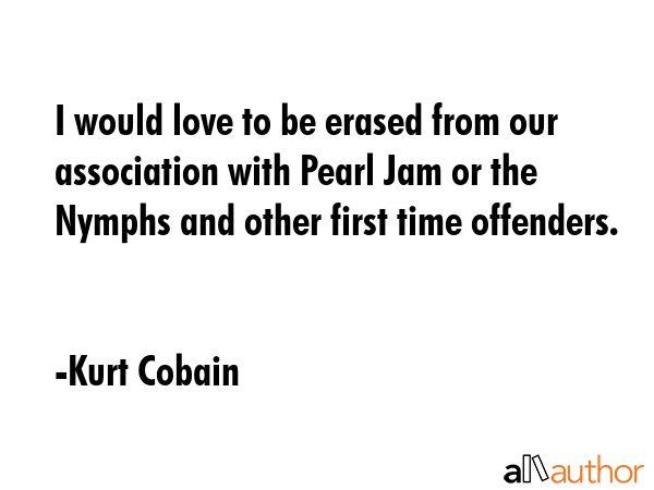 I would love to be erased from our association with Pearl Jam or the Nymphs and other first time... - Kurt Cobain Quote GIF
