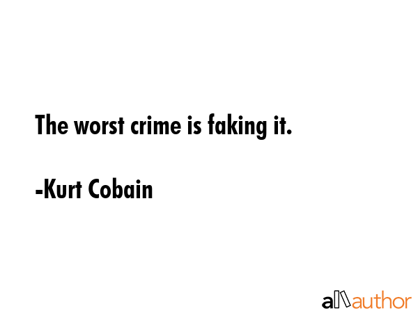 The worst crime is faking it. - Kurt Cobain Quote GIF
