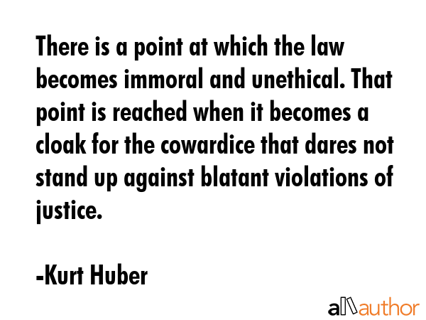 There is a point at which the law becomes immoral and unethical. That point is reached when it... - Kurt Huber Quote GIF