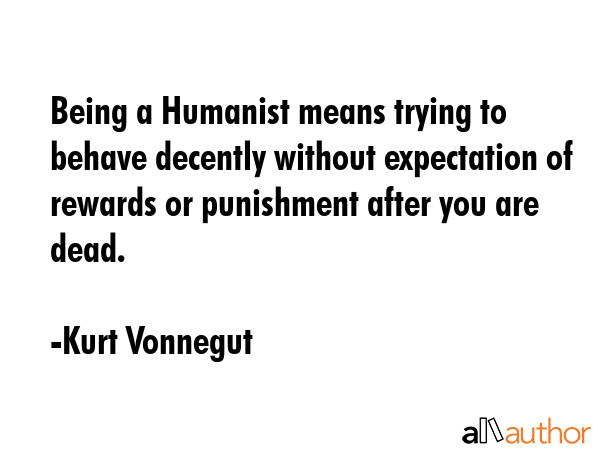 Being a Humanist means trying to behave decently without expectation of rewards or punishment after... - Kurt Vonnegut Quote GIF