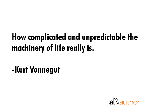 How complicated and unpredictable the machinery of life really is. - Kurt Vonnegut Quote GIF
