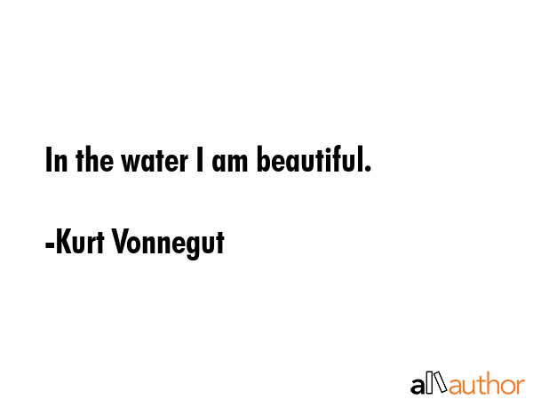In the water I am beautiful. - Kurt Vonnegut Quote GIF