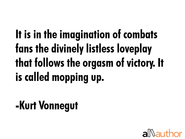 It is in the imagination of combats fans the divinely listless loveplay that follows the orgasm of... - Kurt Vonnegut Quote GIF