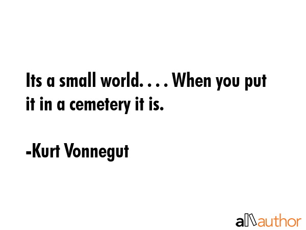 Its a small world. . . . When you put it in a cemetery it is. - Kurt Vonnegut Quote GIF