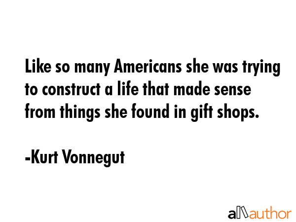 Like so many Americans she was trying to construct a life that made sense from things she found in... - Kurt Vonnegut Quote GIF