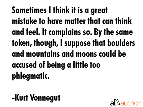 Sometimes I think it is a great mistake to have matter that can think and feel. It complains so. By... - Kurt Vonnegut Quote GIF