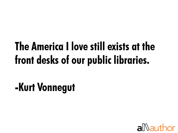 The America I love still exists at the front desks of our public libraries. - Kurt Vonnegut Quote GIF