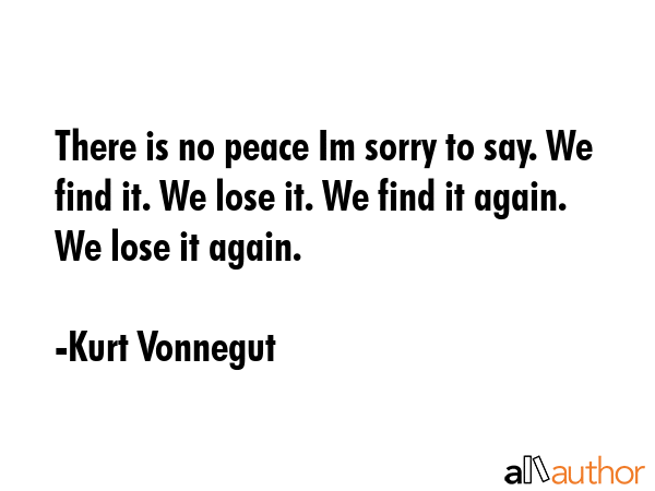 There is no peace Im sorry to say. We find it. We lose it. We find it again. We lose it again. - Kurt Vonnegut Quote GIF