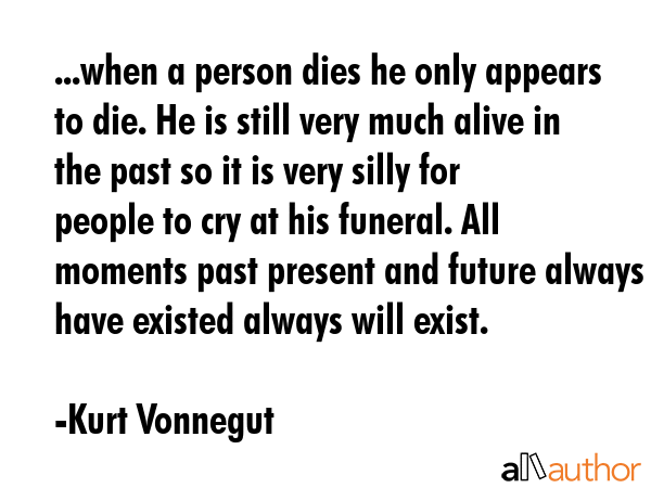 ...when a person dies he only appears to die. He is still very much alive in the past so it is very... - Kurt Vonnegut Quote GIF