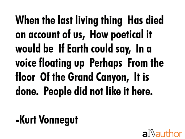 When the last living thing  Has died on account of us,  How poetical it would be  If Earth could... - Kurt Vonnegut Quote GIF