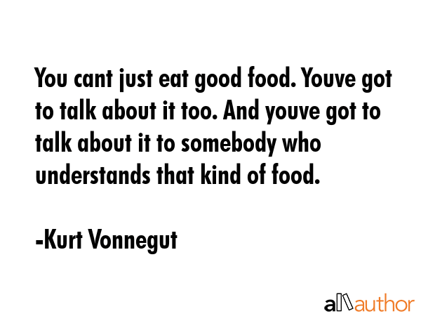 You cant just eat good food. Youve got to talk about it too. And youve got to talk about it to... - Kurt Vonnegut Quote GIF