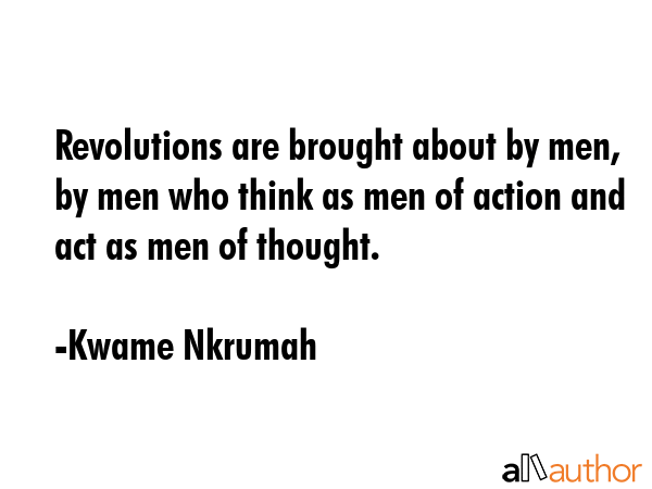 Revolutions are brought about by men, by men who think as men of action and act as men of thought. - Kwame Nkrumah Quote GIF