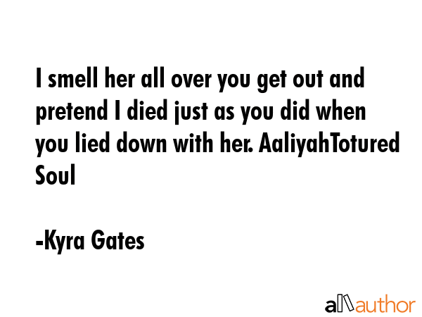 I smell her all over you get out and pretend I died just as you did when you lied down with her.... - Kyra Gates Quote GIF