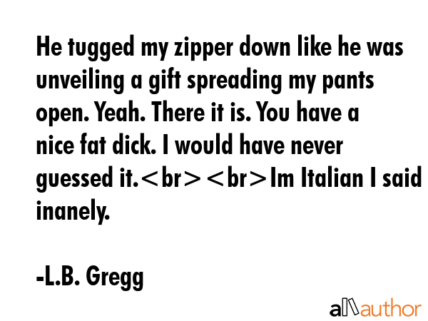 He tugged my zipper down like he was unveiling a gift spreading my pants open. Yeah. There it is.... - L.B. Gregg Quote GIF