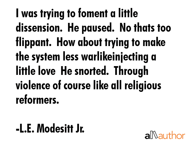 I was trying to foment a little dissension.  He paused.  No thats too flippant.  How about trying... - L.E. Modesitt Jr. Quote GIF